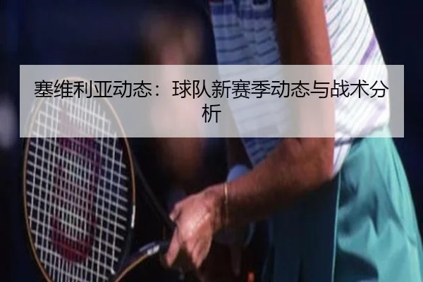 塞维利亚动态：球队新赛季动态与战术分析